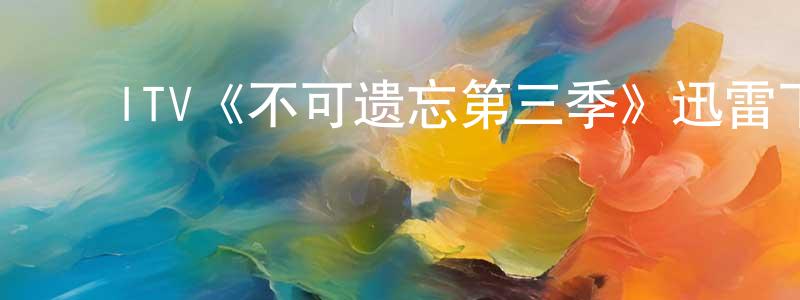 曹喜珍的动漫综艺大全,ITV《不可遗忘第三季》迅雷下载/在线观看/百度云-犯罪/历史载-美剧天堂